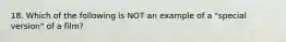 18. Which of the following is NOT an example of a "special version" of a film?