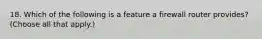 18. Which of the following is a feature a firewall router provides? (Choose all that apply.)