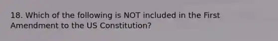 18. Which of the following is NOT included in the First Amendment to the US Constitution?