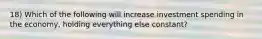 18) Which of the following will increase investment spending in the economy, holding everything else constant?