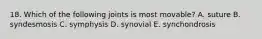 18. Which of the following joints is most movable? A. suture B. syndesmosis C. symphysis D. synovial E. synchondrosis