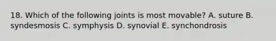 18. Which of the following joints is most movable? A. suture B. syndesmosis C. symphysis D. synovial E. synchondrosis