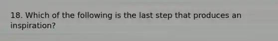 18. Which of the following is the last step that produces an inspiration?