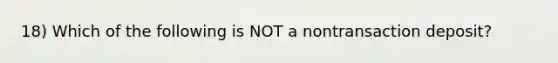 18) Which of the following is NOT a nontransaction deposit?