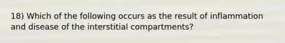 18) Which of the following occurs as the result of inflammation and disease of the interstitial compartments?