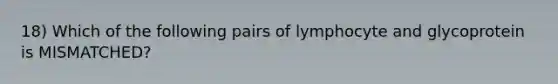 18) Which of the following pairs of lymphocyte and glycoprotein is MISMATCHED?