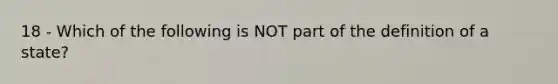 18 - Which of the following is NOT part of the definition of a state?