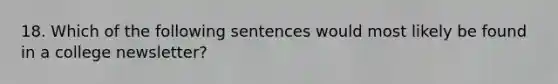 18. Which of the following sentences would most likely be found in a college newsletter?