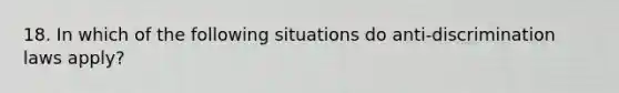 18. In which of the following situations do anti-discrimination laws apply?