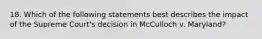 18. Which of the following statements best describes the impact of the Supreme Court's decision in McCulloch v. Maryland?