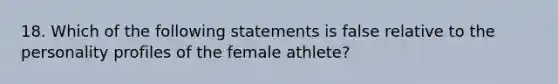 18. Which of the following statements is false relative to the personality profiles of the female athlete?