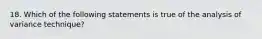 18. Which of the following statements is true of the analysis of variance technique?