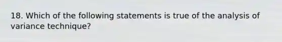 18. Which of the following statements is true of the analysis of variance technique?