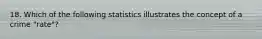 18. Which of the following statistics illustrates the concept of a crime "rate"?