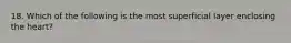 18. Which of the following is the most superficial layer enclosing the heart?