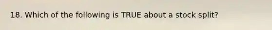 18. Which of the following is TRUE about a stock split?