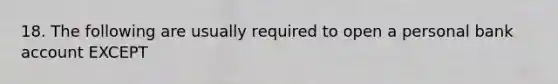 18. The following are usually required to open a personal bank account EXCEPT