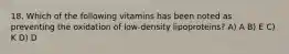 18. Which of the following vitamins has been noted as preventing the oxidation of low-density lipoproteins? A) A B) E C) K D) D