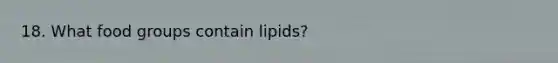 18. What food groups contain lipids?