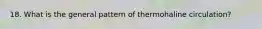 18. What is the general pattern of thermohaline circulation?