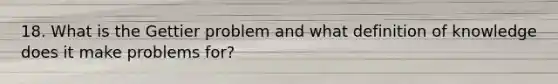 18. What is the Gettier problem and what definition of knowledge does it make problems for?