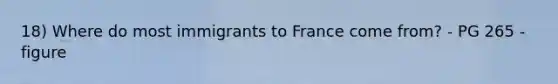 18) Where do most immigrants to France come from? - PG 265 - figure