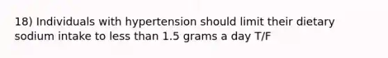 18) Individuals with hypertension should limit their dietary sodium intake to less than 1.5 grams a day T/F