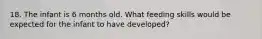 18. The infant is 6 months old. What feeding skills would be expected for the infant to have developed?