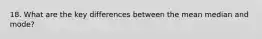 18. What are the key differences between the mean median and mode?