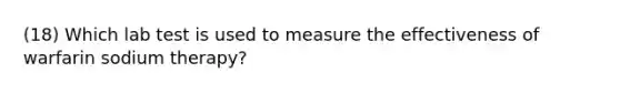 (18) Which lab test is used to measure the effectiveness of warfarin sodium therapy?