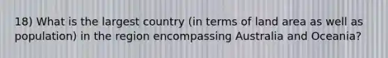 18) What is the largest country (in terms of land area as well as population) in the region encompassing Australia and Oceania?