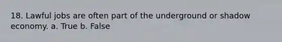 18. Lawful jobs are often part of the underground or shadow economy.​ a. True b. False