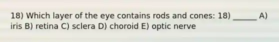 18) Which layer of the eye contains rods and cones: 18) ______ A) iris B) retina C) sclera D) choroid E) optic nerve