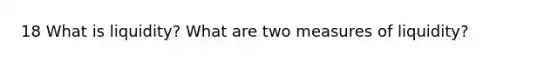 18 What is liquidity? What are two measures of liquidity?