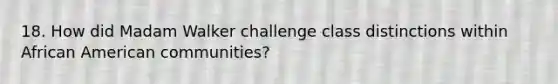 18. How did Madam Walker challenge class distinctions within African American communities?