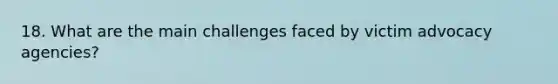 18. What are the main challenges faced by victim advocacy agencies?