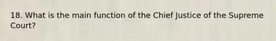 18. What is the main function of the Chief Justice of the Supreme Court?