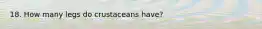 18. How many legs do crustaceans have?