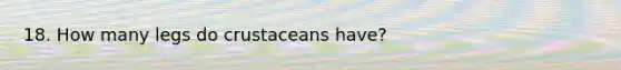 18. How many legs do crustaceans have?