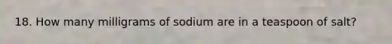 18. How many milligrams of sodium are in a teaspoon of salt?