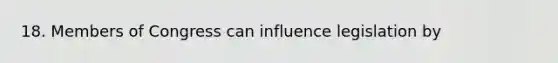 18. Members of Congress can influence legislation by