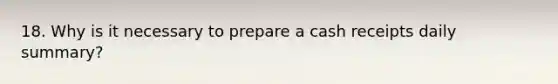 18. Why is it necessary to prepare a cash receipts daily summary?