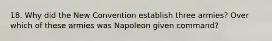 18. Why did the New Convention establish three armies? Over which of these armies was Napoleon given command?