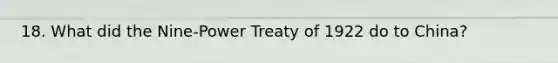 18. What did the Nine-Power Treaty of 1922 do to China?