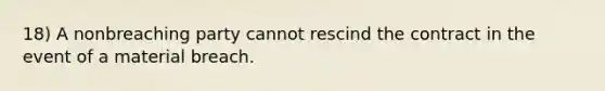 18) A nonbreaching party cannot rescind the contract in the event of a material breach.