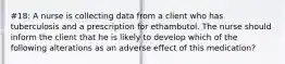 #18: A nurse is collecting data from a client who has tuberculosis and a prescription for ethambutol. The nurse should inform the client that he is likely to develop which of the following alterations as an adverse effect of this medication?