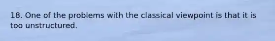 18. One of the problems with the classical viewpoint is that it is too unstructured.
