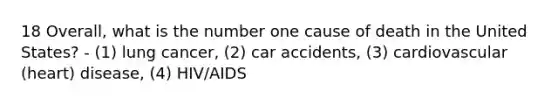 18 Overall, what is the number one cause of death in the United States? - (1) lung cancer, (2) car accidents, (3) cardiovascular (heart) disease, (4) HIV/AIDS