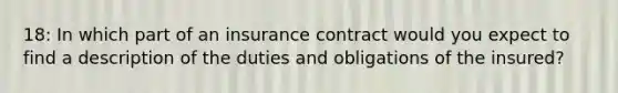 18: In which part of an insurance contract would you expect to find a description of the duties and obligations of the insured?