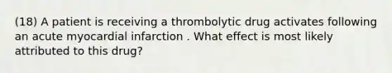 (18) A patient is receiving a thrombolytic drug activates following an acute myocardial infarction . What effect is most likely attributed to this drug?